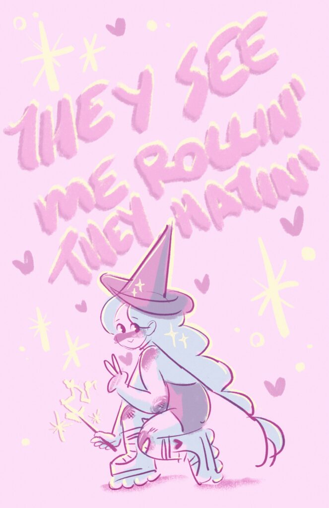 A digital drawing of a cute cartoon witch. They are on skates and are squatting down giving the peace sign as their wand flashes with magic. They have long hair and a shiny witch hat on. The background color is purple and the text above the image reads "They see me Rollin' They Hatin'" 