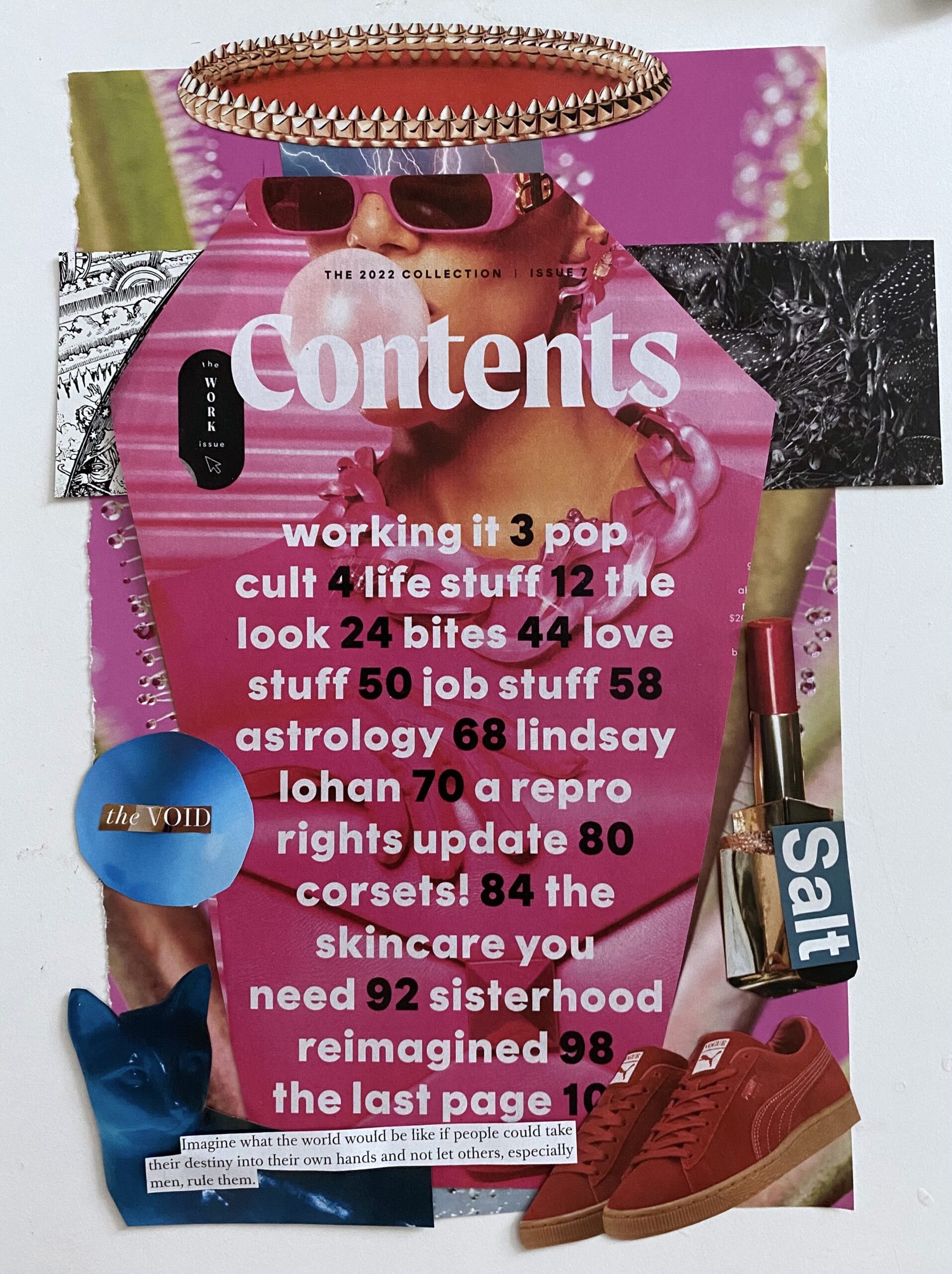 A collage of elements from a Cosmopolitan magazine (the Work issue) including the table of contents cut in the shape of a coffin, images of shoes, jewelry, and makeup, all surrounding the image of a white woman dressed in pink, blowing a pink bubble gum bubble. A quote at the bottom, from an interview with Iranian visual artist Shirin Neshat, reads "Imagine what the world would be like if people could take their destiny into their own hands and not let others, especially men, rule them."